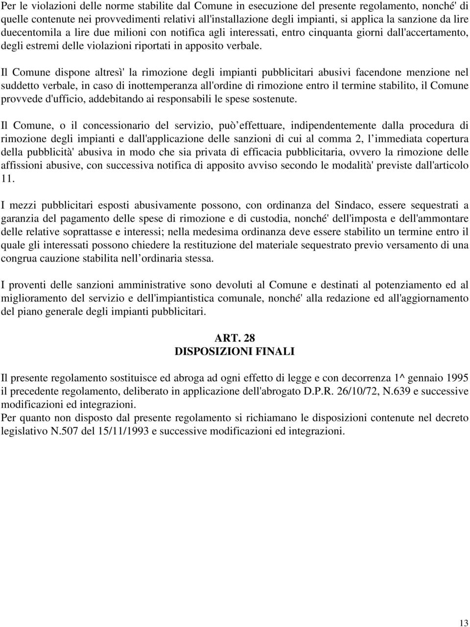 Il Comune dispone altresì' la rimozione degli impianti pubblicitari abusivi facendone menzione nel suddetto verbale, in caso di inottemperanza all'ordine di rimozione entro il termine stabilito, il