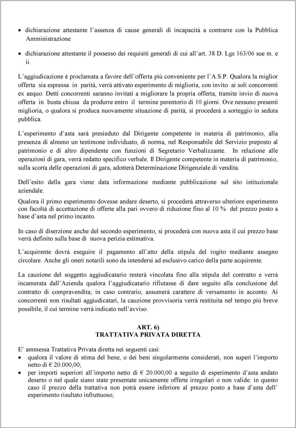 Qualora la miglior offerta sia espressa in parità, verrà attivato esperimento di miglioria, con invito ai soli concorrenti ex aequo.