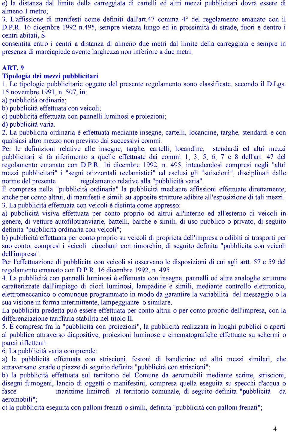 495, sempre vietata lungo ed in prossimità di strade, fuori e dentro i centri abitati, Š consentita entro i centri a distanza di almeno due metri dal limite della carreggiata e sempre in presenza di