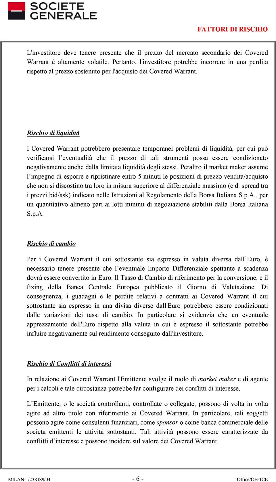 Rischio di liquidità I Covered Warrant potrebbero presentare temporanei problemi di liquidità, per cui può verificarsi l eventualità che il prezzo di tali strumenti possa essere condizionato