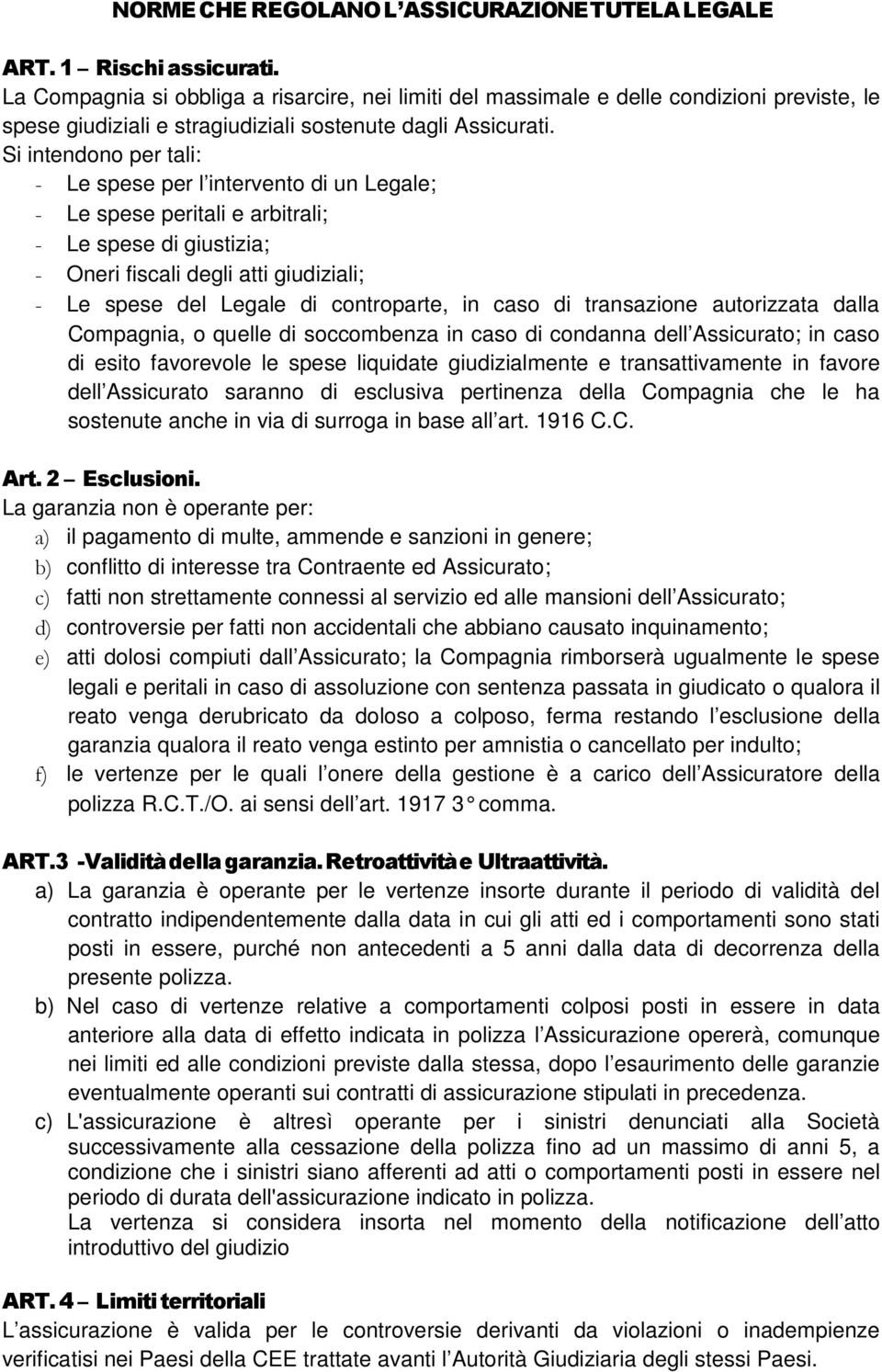 Si intendono per tali: - Le spese per l intervento di un Legale; - Le spese peritali e arbitrali; - Le spese di giustizia; - Oneri fiscali degli atti giudiziali; - Le spese del Legale di controparte,