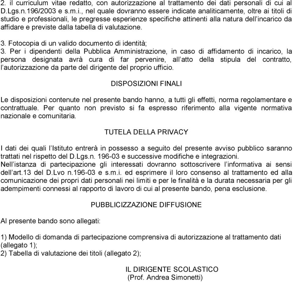 Per i dipendenti della Pubblica Amministrazione, in caso di affidamento di incarico, la persona designata avrà cura di far pervenire, all atto della stipula del contratto, l autorizzazione da parte