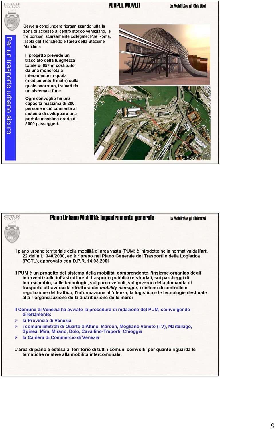 metri) sulla quale scorrono, trainati da un sistema a fune Ogni convoglio ha una capacità massima di 200 persone e ciò consente al sistema di sviluppare una portata massima oraria di 3000 passeggeri.