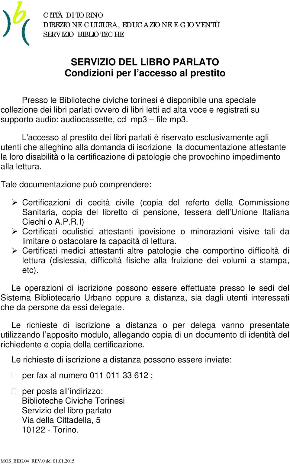 L'accesso al prestito dei libri parlati è riservato esclusivamente agli utenti che alleghino alla domanda di iscrizione la documentazione attestante la loro disabilità o la certificazione di