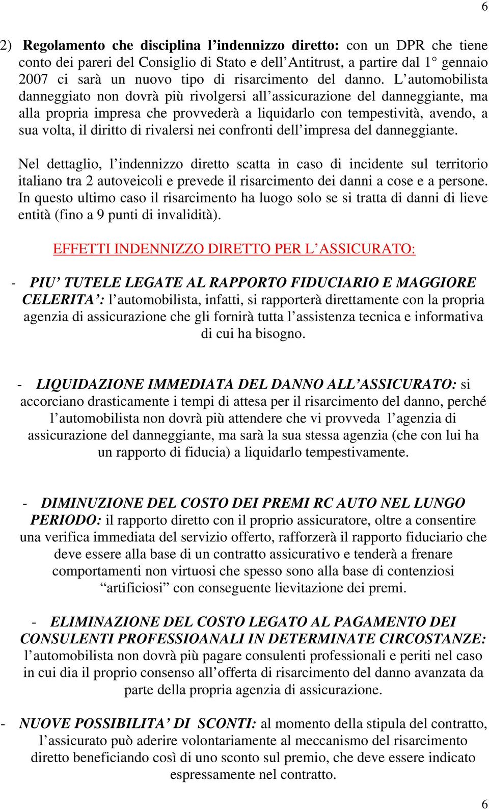 L automobilista danneggiato non dovrà più rivolgersi all assicurazione del danneggiante, ma alla propria impresa che provvederà a liquidarlo con tempestività, avendo, a sua volta, il diritto di