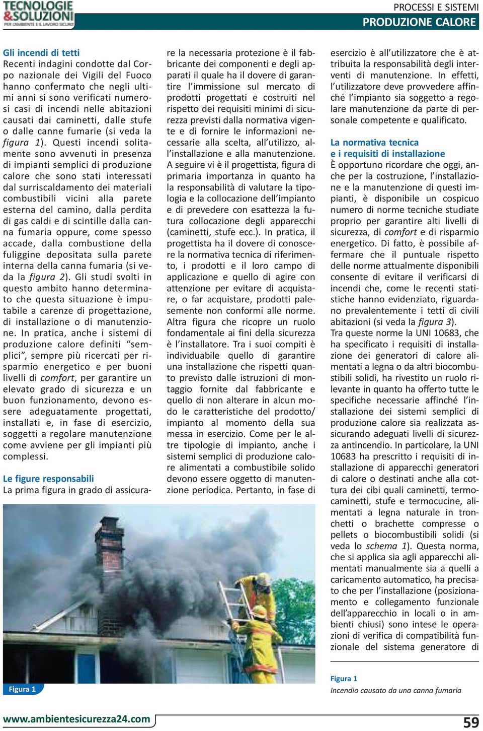 Questi incendi solitamente sono avvenuti in presenza di impianti semplici di produzione calore che sono stati interessati dal surriscaldamento dei materiali combustibili vicini alla parete esterna