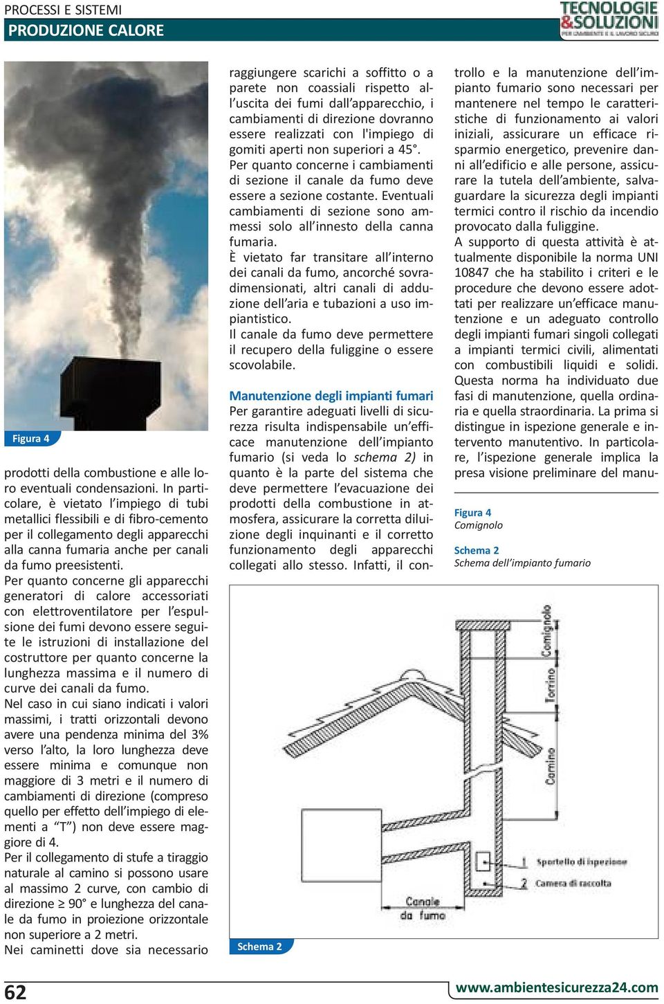 Per quanto concerne gli apparecchi generatori di calore accessoriati con elettroventilatore per l espulsione dei fumi devono essere seguite le istruzioni di installazione del costruttore per quanto