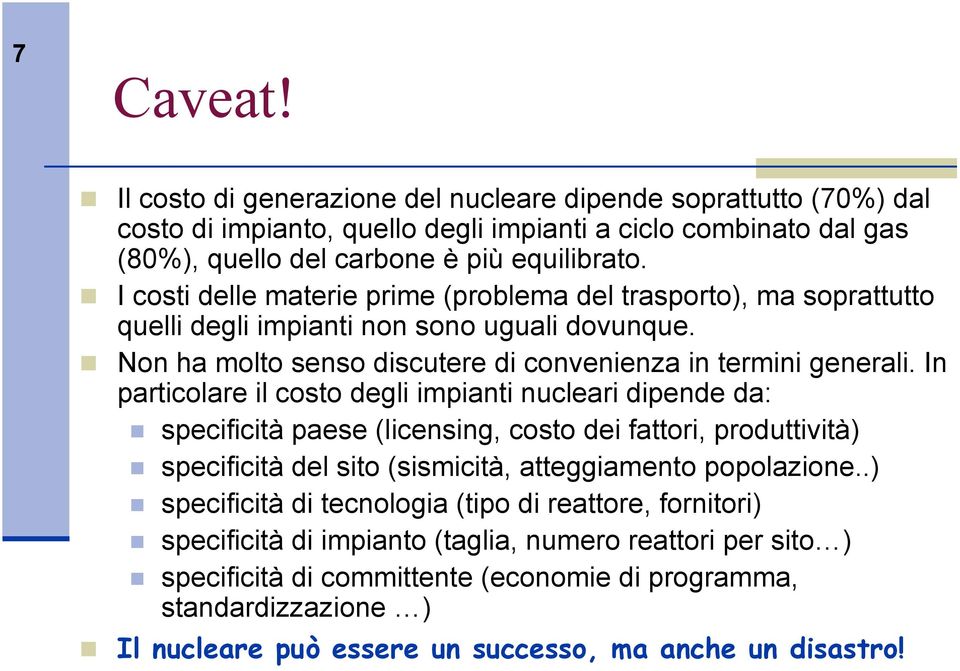 In particolare il costo degli impianti nucleari dipende da: specificità paese (licensing, costo dei fattori, produttività) specificità del sito (sismicità, atteggiamento popolazione.