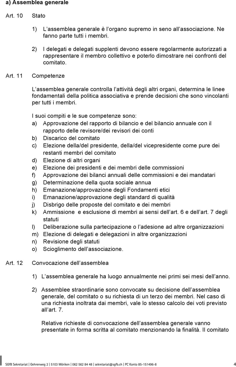 11 Competenze L assemblea generale controlla l attività degli altri organi, determina le linee fondamentali della politica associativa e prende decisioni che sono vincolanti per tutti i membri.