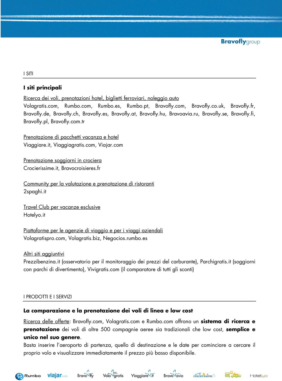 com, Viajar.com Prenotazione soggiorni in crociera Crocierissime.it, Bravocroisieres.fr Community per la valutazione e prenotazione di ristoranti 2spaghi.it Travel Club per vacanze esclusive Hotelyo.