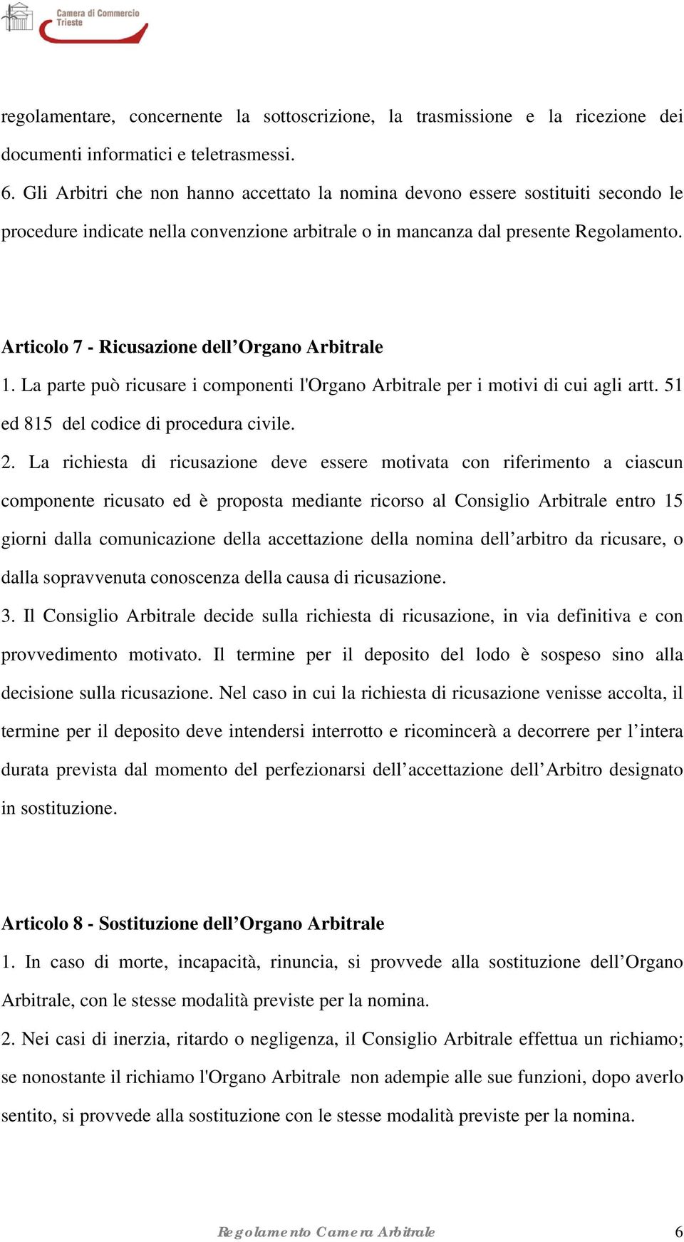 Articolo 7 - Ricusazione dell Organo Arbitrale 1. La parte può ricusare i componenti l'organo Arbitrale per i motivi di cui agli artt. 51 ed 815 del codice di procedura civile. 2.