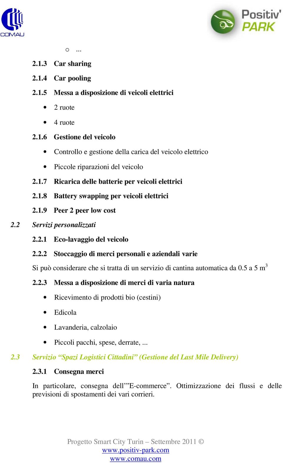 5 a 5 m 3 2.2.3 Messa a disposizione di merci di varia natura Ricevimento di prodotti bio (cestini) Edicola Lavanderia, calzolaio Piccoli pacchi, spese, derrate,... 2.3 Servizio Spazi Logistici Cittadini (Gestione del Last Mile Delivery) 2.