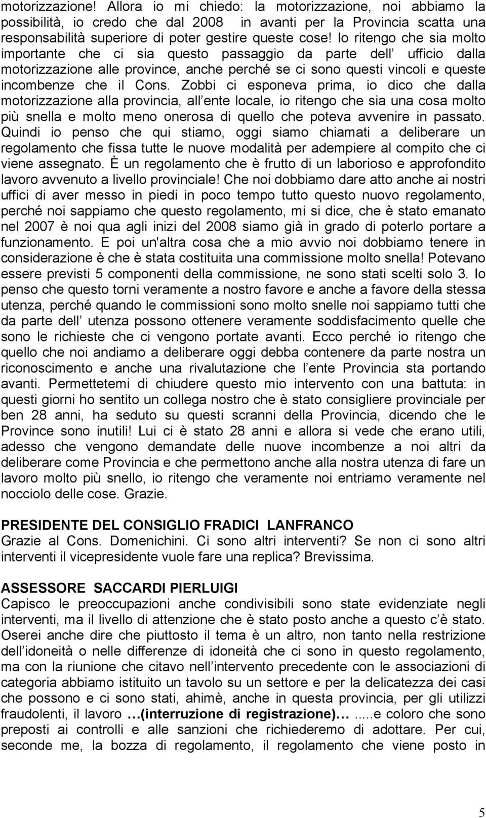 Zobbi ci esponeva prima, io dico che dalla motorizzazione alla provincia, all ente locale, io ritengo che sia una cosa molto più snella e molto meno onerosa di quello che poteva avvenire in passato.