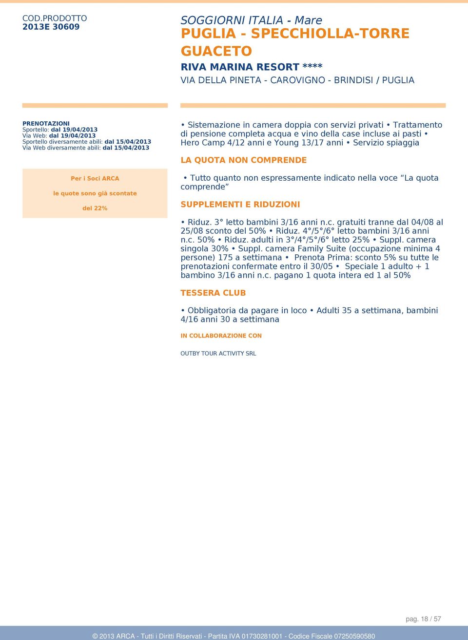 comprende SUPPLEMENTI E RIDUZIONI Riduz. 3 letto bambini 3/16 anni n.c. gratuiti tranne dal 04/08 al 25/08 sconto del 50% Riduz. 4 /5 /6 letto bambini 3/16 anni n.c. 50% Riduz. adulti in 3 /4 /5 /6 letto 25% Suppl.