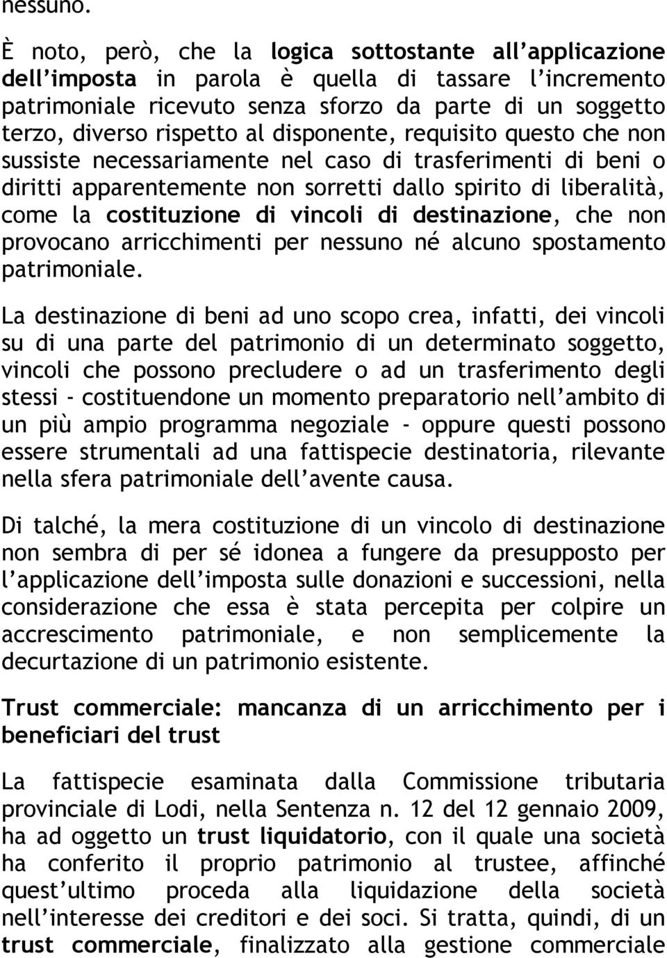 disponente, requisito questo che non sussiste necessariamente nel caso di trasferimenti di beni o diritti apparentemente non sorretti dallo spirito di liberalità, come la costituzione di vincoli di