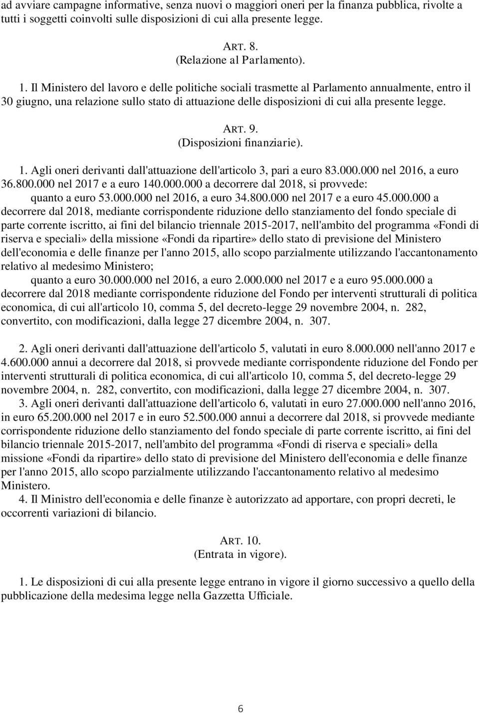 Il Ministero del lavoro e delle politiche sociali trasmette al Parlamento annualmente, entro il 30 giugno, una relazione sullo stato di attuazione delle disposizioni di cui alla presente legge. ART.