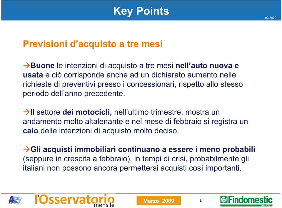 Il settore dei motocicli, nell ultimo trimestre, mostra un andamento molto altalenante e nel mese di febbraio si registra un calo delle intenzioni di acquisto