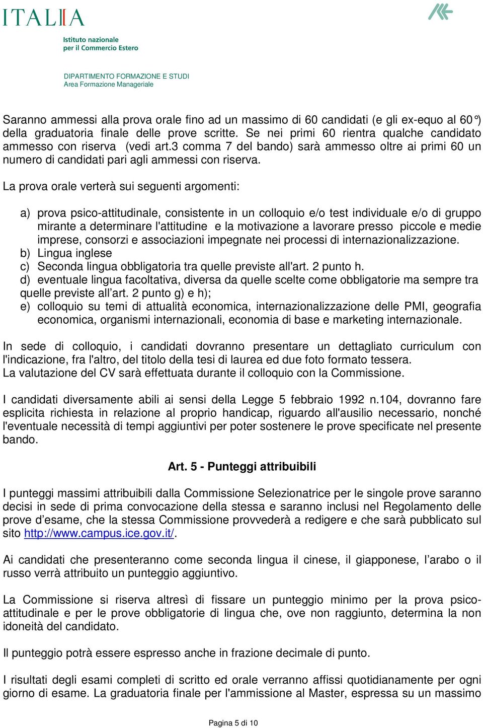 La prova orale verterà sui seguenti argomenti: a) prova psico-attitudinale, consistente in un colloquio e/o test individuale e/o di gruppo mirante a determinare l'attitudine e la motivazione a