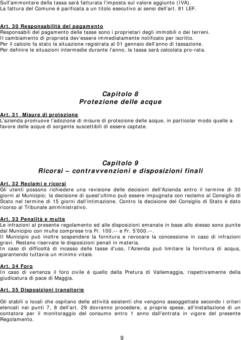 Per il calcolo fa stato la situazione registrata al 01 gennaio dell anno di tassazione. Per definire le situazioni intermedie durante l anno, la tassa sarà calcolata pro-rata.