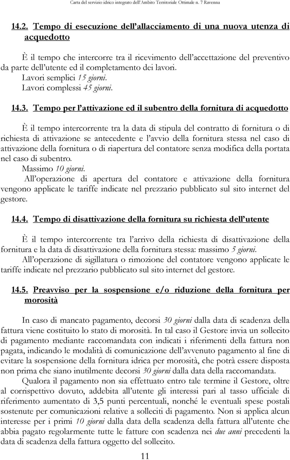 Tempo per l attivazione ed il subentro della fornitura di acquedotto È il tempo intercorrente tra la data di stipula del contratto di fornitura o di richiesta di attivazione se antecedente e l avvio