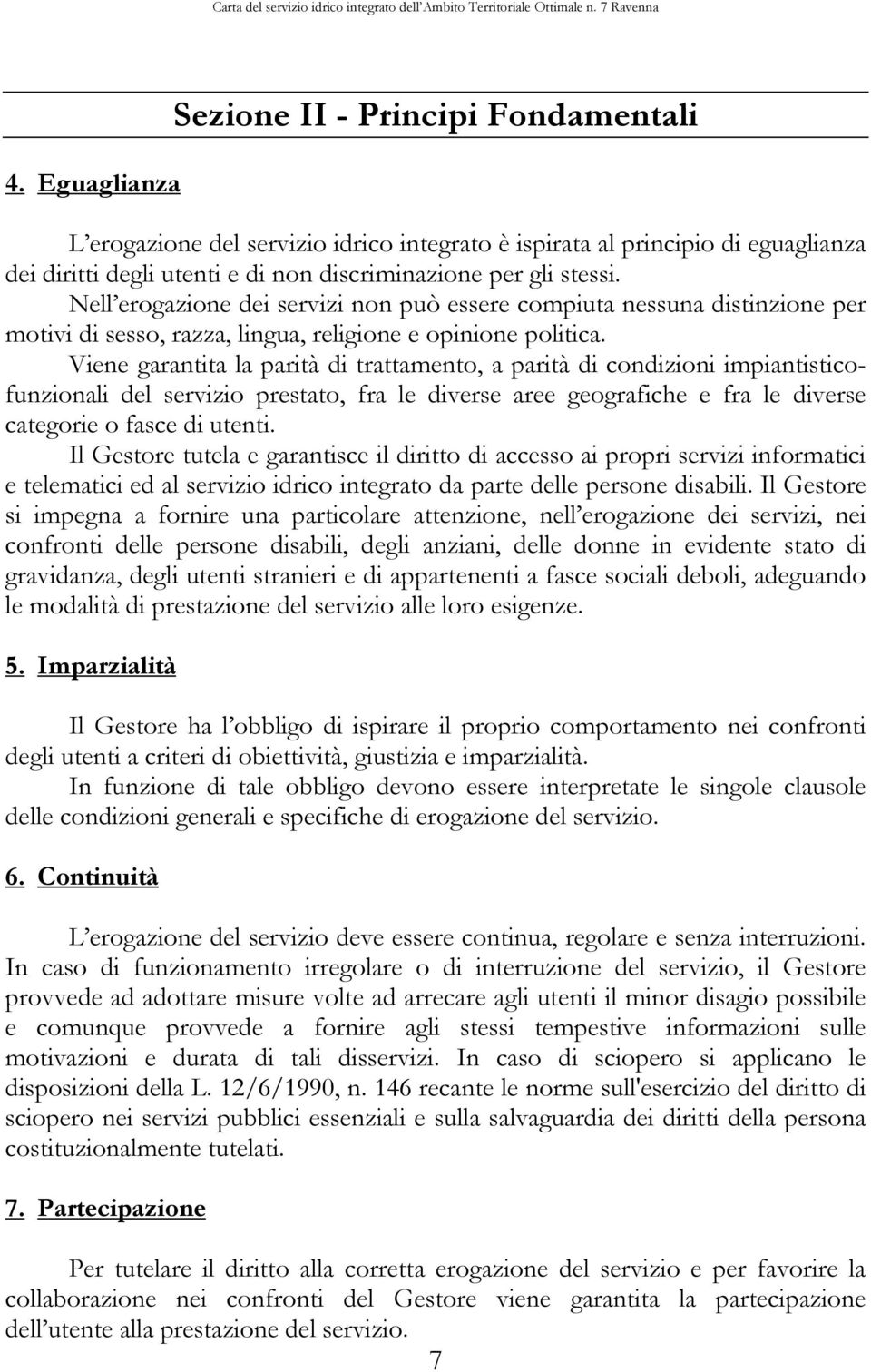 Viene garantita la parità di trattamento, a parità di condizioni impiantisticofunzionali del servizio prestato, fra le diverse aree geografiche e fra le diverse categorie o fasce di utenti.