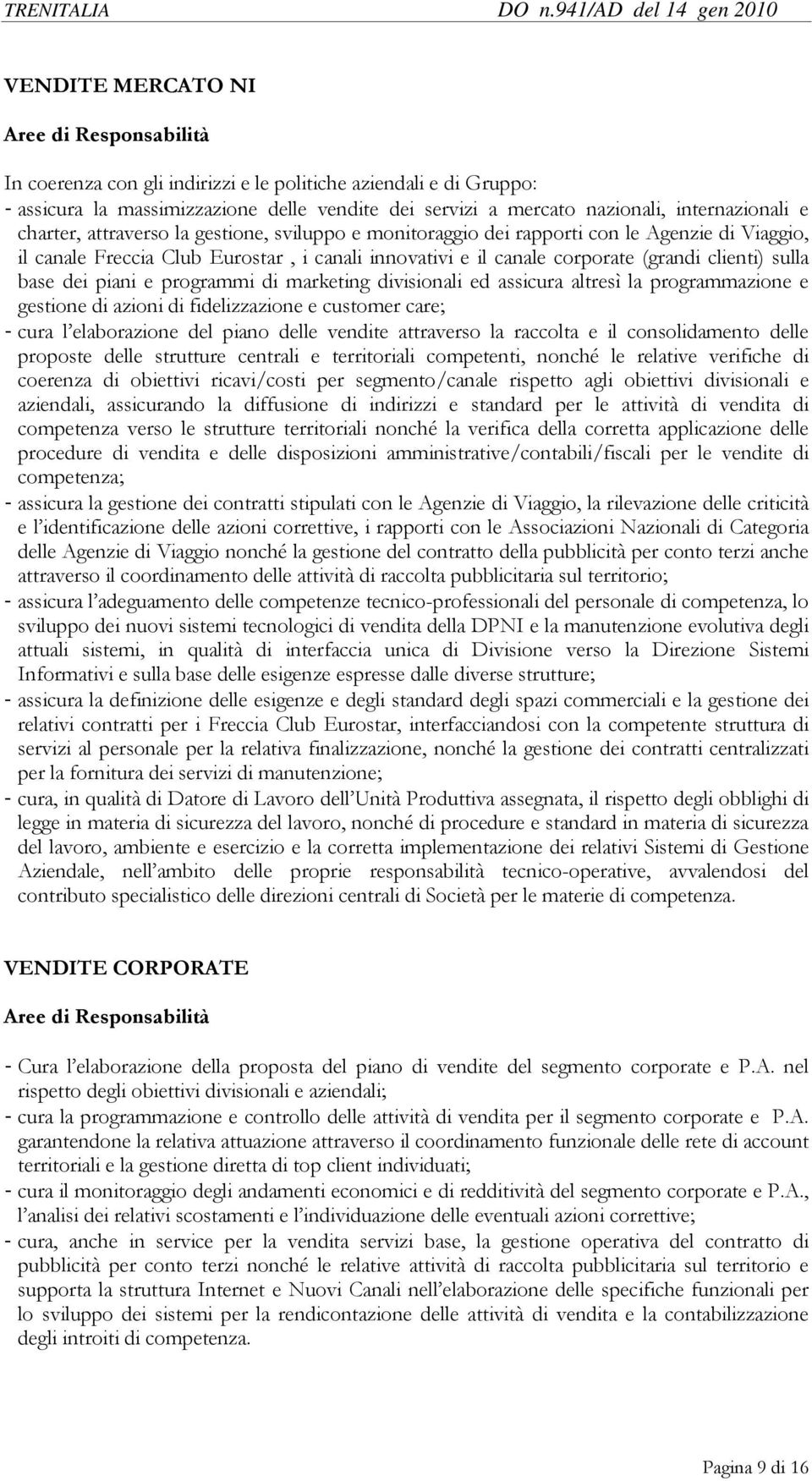 piani e programmi di marketing divisionali ed assicura altresì la programmazione e gestione di azioni di fidelizzazione e customer care; - cura l elaborazione del piano delle vendite attraverso la