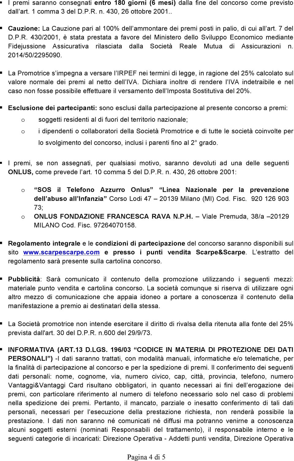 430/2001, è stata prestata a favore del Ministero dello Sviluppo Economico mediante Fidejussione Assicurativa rilasciata dalla Società Reale Mutua di Assicurazioni n. 2014/50/2295090.