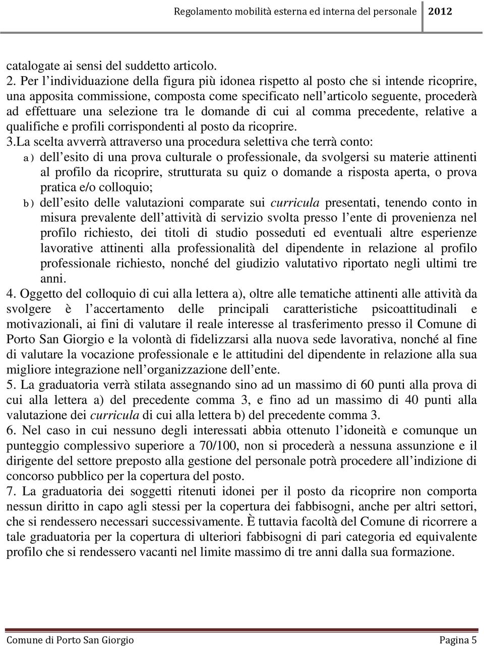 selezione tra le domande di cui al comma precedente, relative a qualifiche e profili corrispondenti al posto da ricoprire. 3.