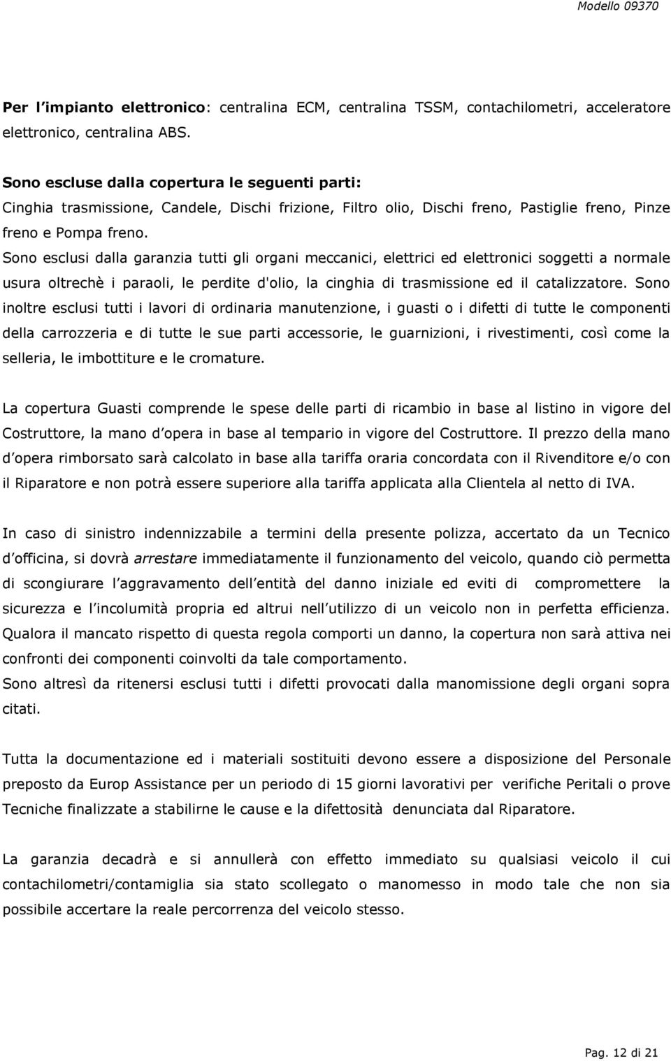 Sono esclusi dalla garanzia tutti gli organi meccanici, elettrici ed elettronici soggetti a normale usura oltrechè i paraoli, le perdite d'olio, la cinghia di trasmissione ed il catalizzatore.