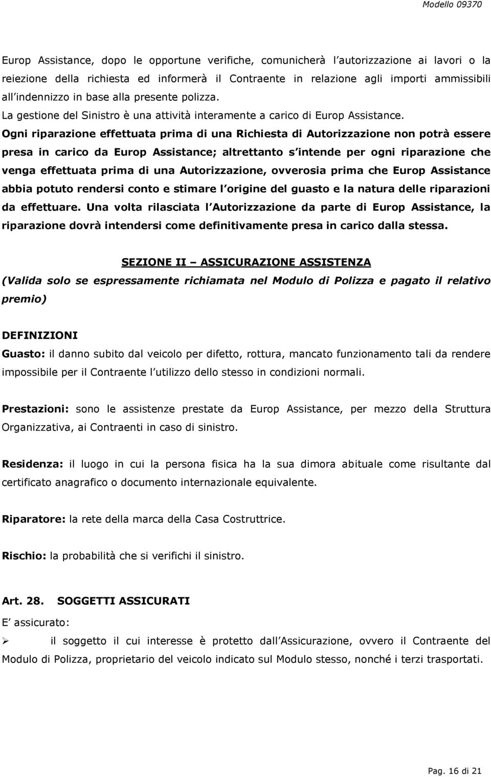 Ogni riparazione effettuata prima di una Richiesta di Autorizzazione non potrà essere presa in carico da Europ Assistance; altrettanto s intende per ogni riparazione che venga effettuata prima di una