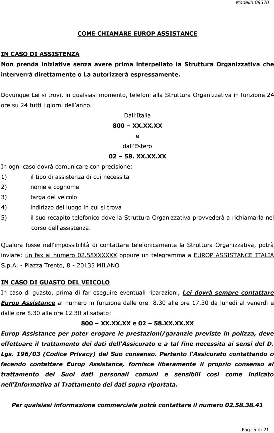 XX.XX e dall Estero 02 58. XX.XX.XX In ogni caso dovrà comunicare con precisione: 1) il tipo di assistenza di cui necessita 2) nome e cognome 3) targa del veicolo 4) indirizzo del luogo in cui si