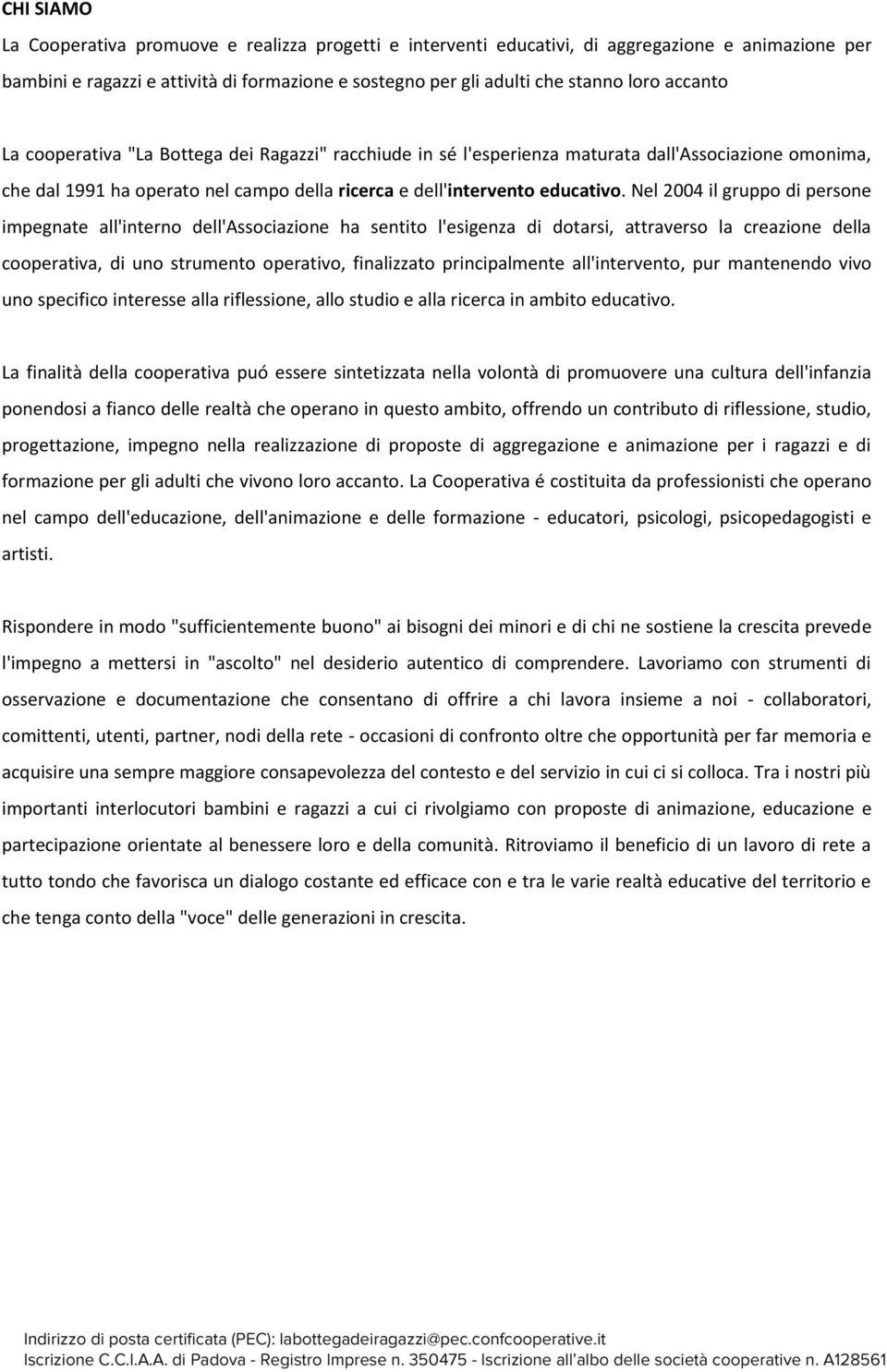 Nel 2004 il gruppo di persone impegnate all'interno dell'associazione ha sentito l'esigenza di dotarsi, attraverso la creazione della cooperativa, di uno strumento operativo, finalizzato