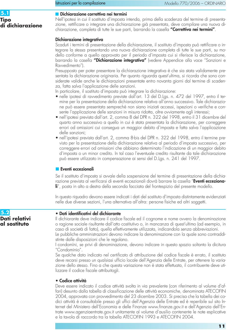 Dichiarazione integrativa Scaduti i termini di presentazione della dichiarazione, il sostituto d imposta può rettificare o integrare la stessa presentando una nuova dichiarazione completa di tutte le