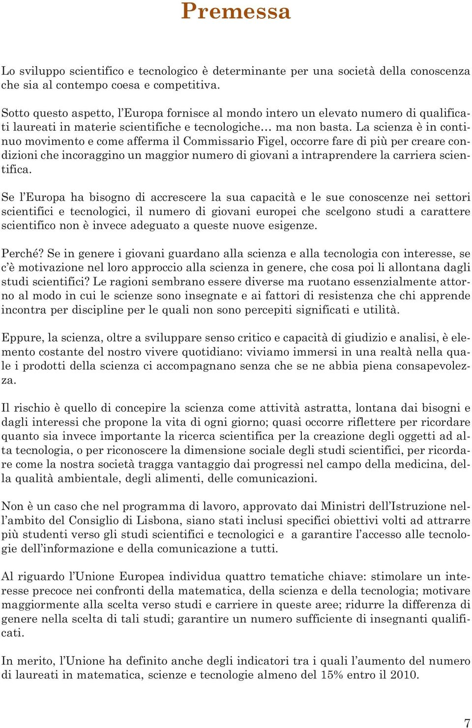 La scienza è in continuo movimento e come afferma il Commissario Figel, occorre fare di più per creare condizioni che incoraggino un maggior numero di giovani a intraprendere la carriera scientifica.