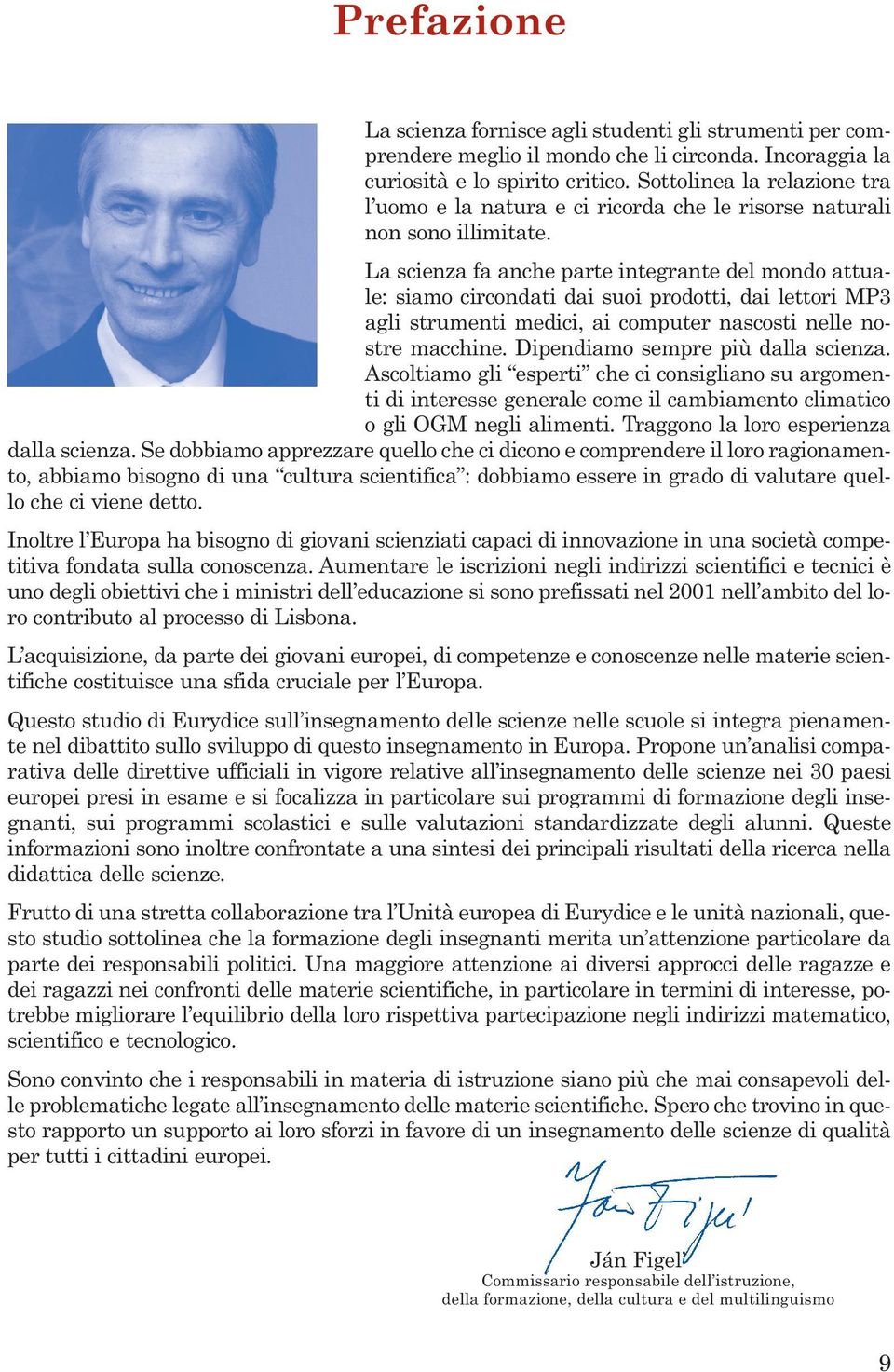 La scienza fa anche parte integrante del mondo attuale: siamo circondati dai suoi prodotti, dai lettori MP3 agli strumenti medici, ai computer nascosti nelle nostre macchine.