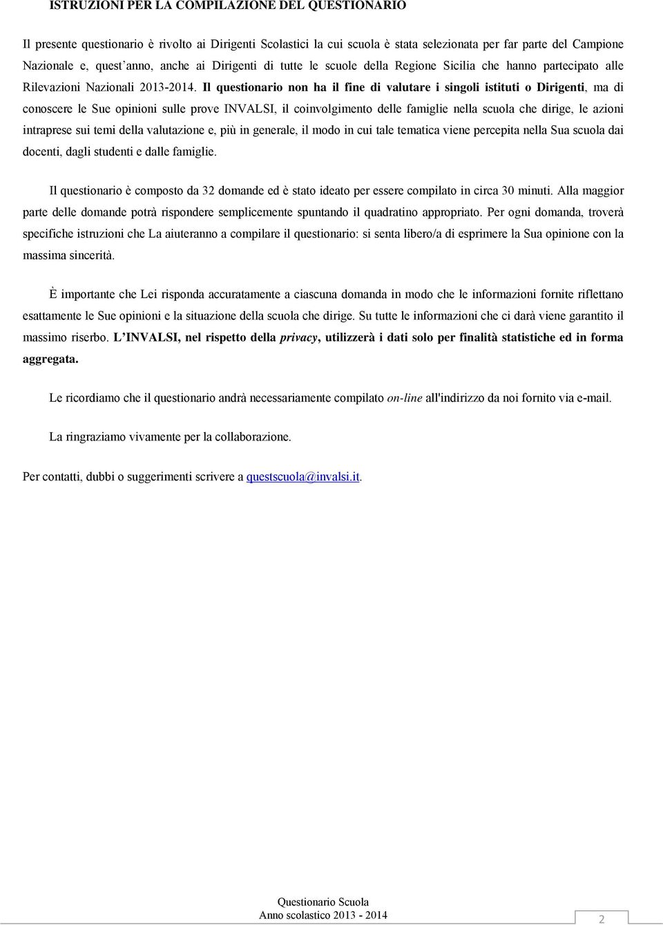 Il questionario non ha il fine di valutare i singoli istituti o Dirigenti, ma di conoscere le Sue opinioni sulle prove INVALSI, il coinvolgimento delle famiglie nella scuola che dirige, le azioni