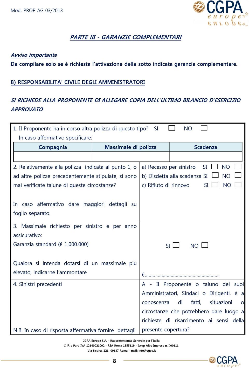 In caso affermativo specificare: Compagnia Massimale di polizza Scadenza 2.