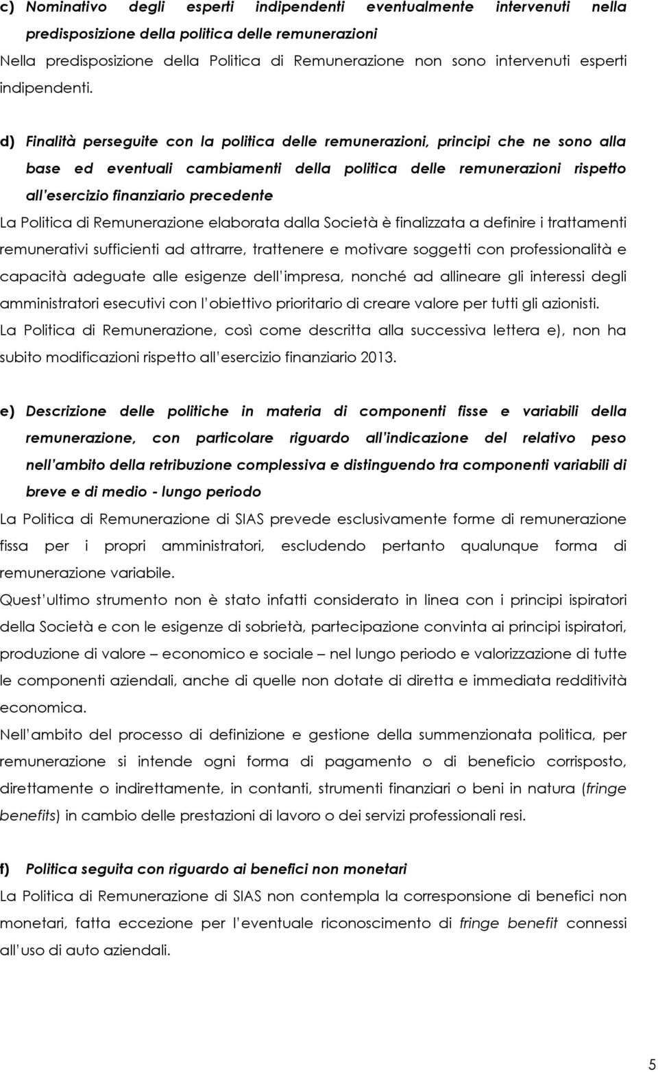 d) Finalità perseguite con la politica delle remunerazioni, principi che ne sono alla base ed eventuali cambiamenti della politica delle remunerazioni rispetto all esercizio finanziario precedente La