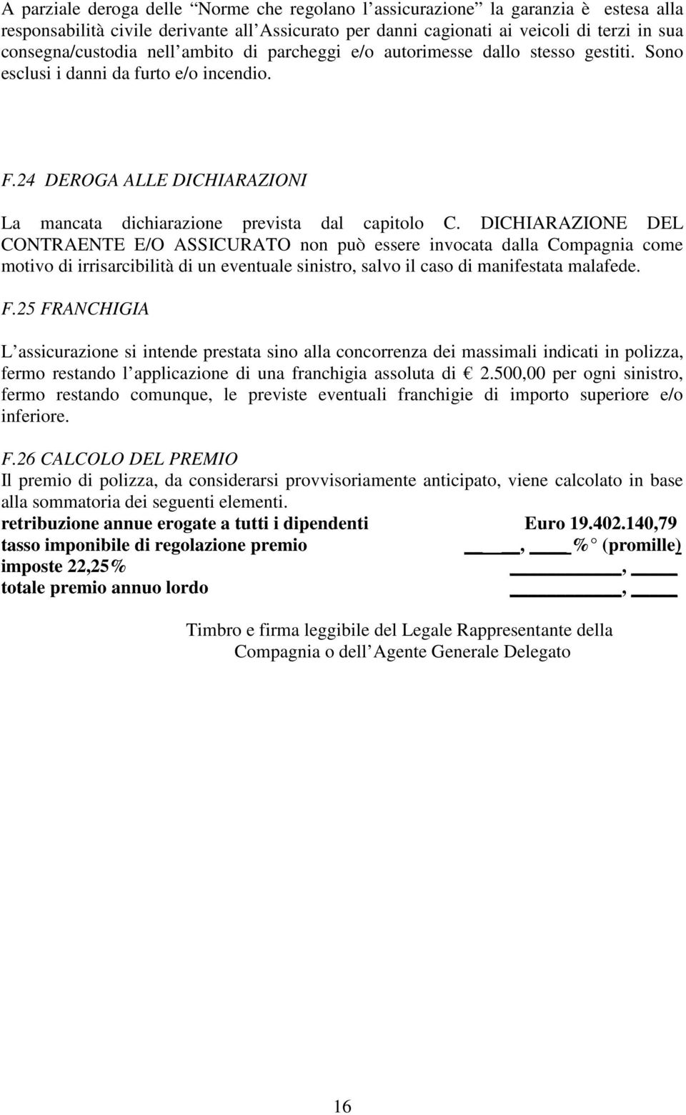 DICHIARAZIONE DEL CONTRAENTE E/O ASSICURATO non può essere invocata dalla Compagnia come motivo di irrisarcibilità di un eventuale sinistro, salvo il caso di manifestata malafede. F.