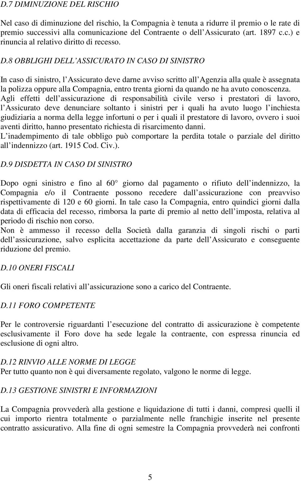 8 OBBLIGHI DELL ASSICURATO IN CASO DI SINISTRO In caso di sinistro, l Assicurato deve darne avviso scritto all Agenzia alla quale è assegnata la polizza oppure alla Compagnia, entro trenta giorni da