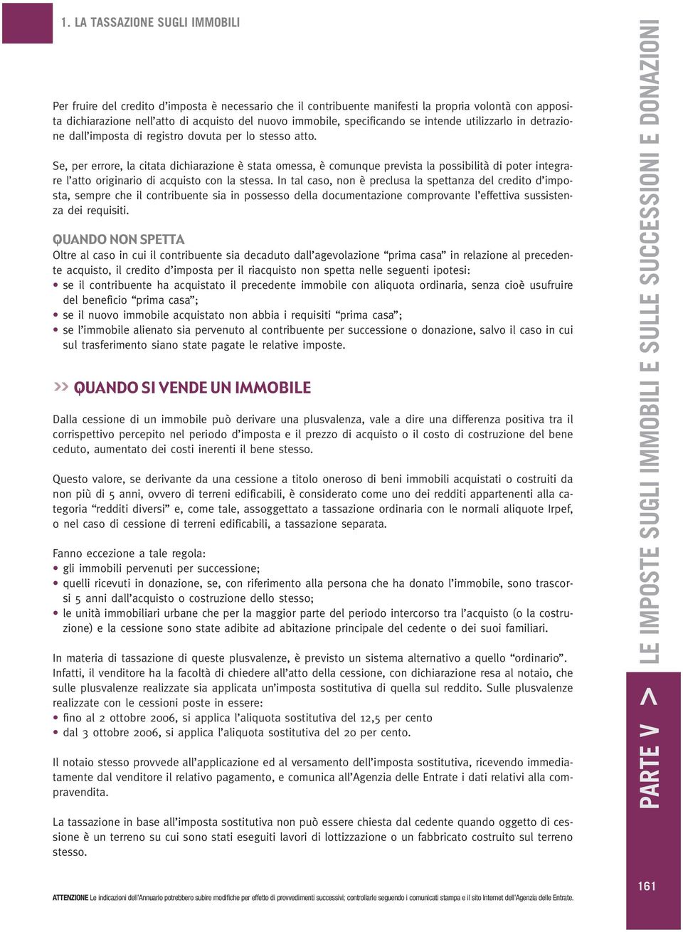 Se, per errore, la citata dichiarazione è stata omessa, è comunque prevista la possibilità di poter integrare l atto originario di acquisto con la stessa.