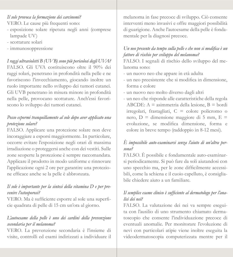 Gli UVA costituiscono oltre il 90% dei raggi solari, penetrano in profondità nella pelle e ne favoriscono l invecchiamento, giocando inoltre un ruolo importante nello sviluppo dei tumori cutanei.