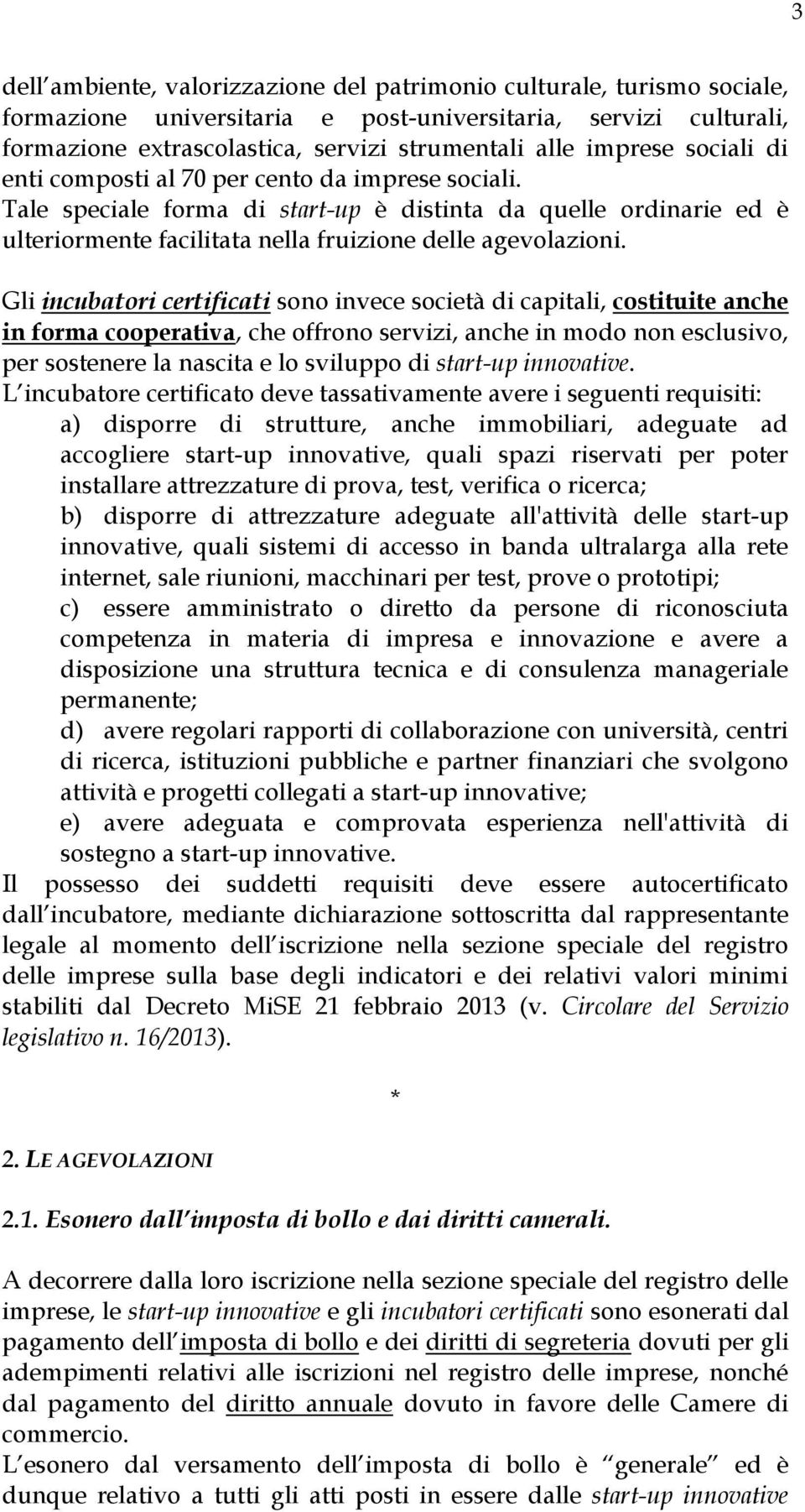 Gli incubatori certificati sono invece società di capitali, costituite anche in forma cooperativa, che offrono servizi, anche in modo non esclusivo, per sostenere la nascita e lo sviluppo di start-up