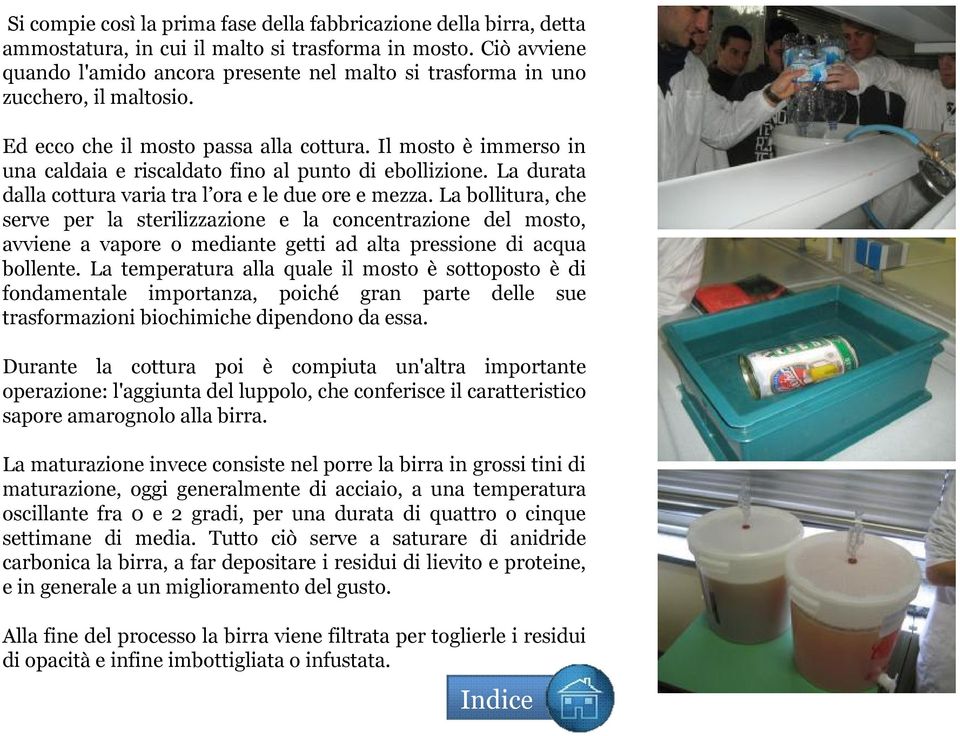 Il mosto è immerso in una caldaia e riscaldato fino al punto di ebollizione. La durata dalla cottura varia tra l ora e le due ore e mezza.