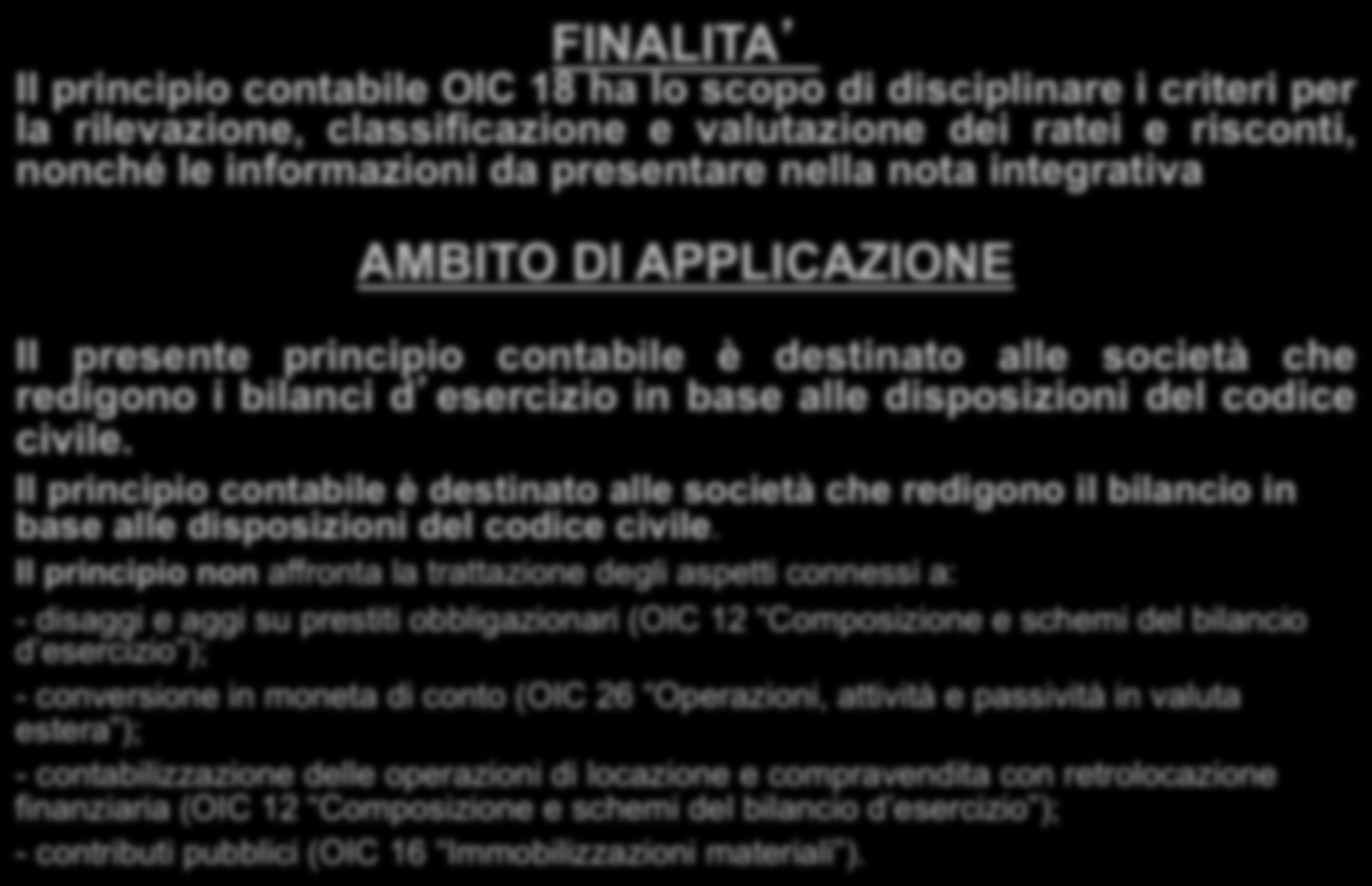 FINALITA Il principio contabile OIC 18 ha lo scopo di disciplinare i criteri per la rilevazione, classificazione e valutazione dei ratei e risconti, nonché le informazioni da presentare nella nota