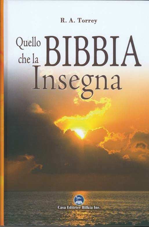 R.A. TORREY QUELLO CHE LA BIBBIA INSEGNA Ci sono voluti molti anni di studi per completare questo volume.