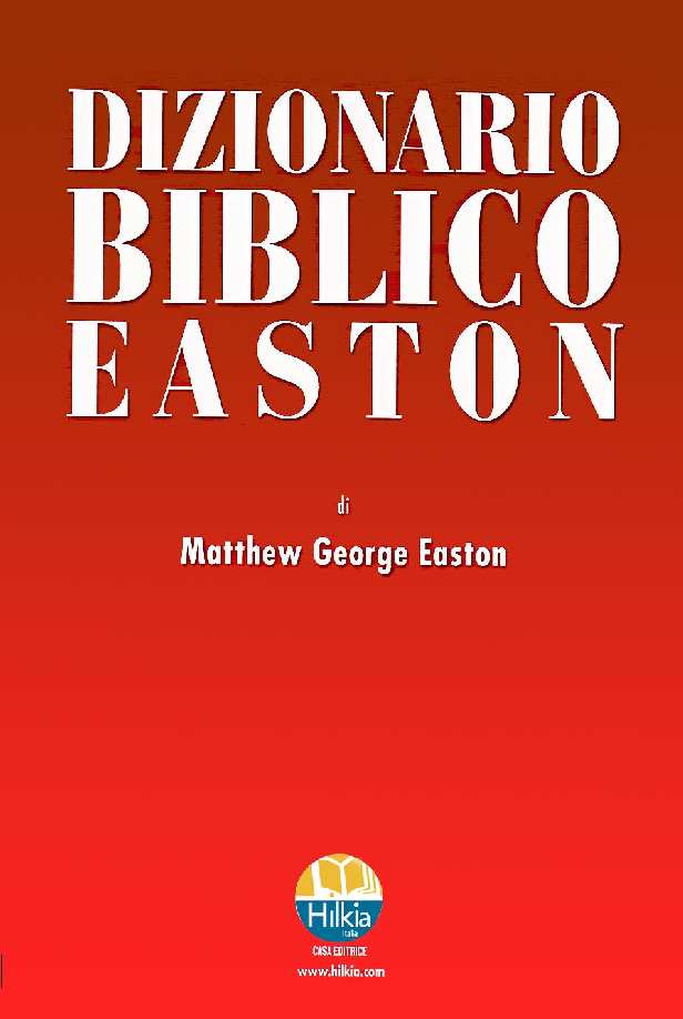 MATTHEW G. EASTON DIZIONARIO EASTON Nel corso dei secoli, è stato considerato in tutto il mondo il dizionario biblico evangelico più importante mai pubblicato.