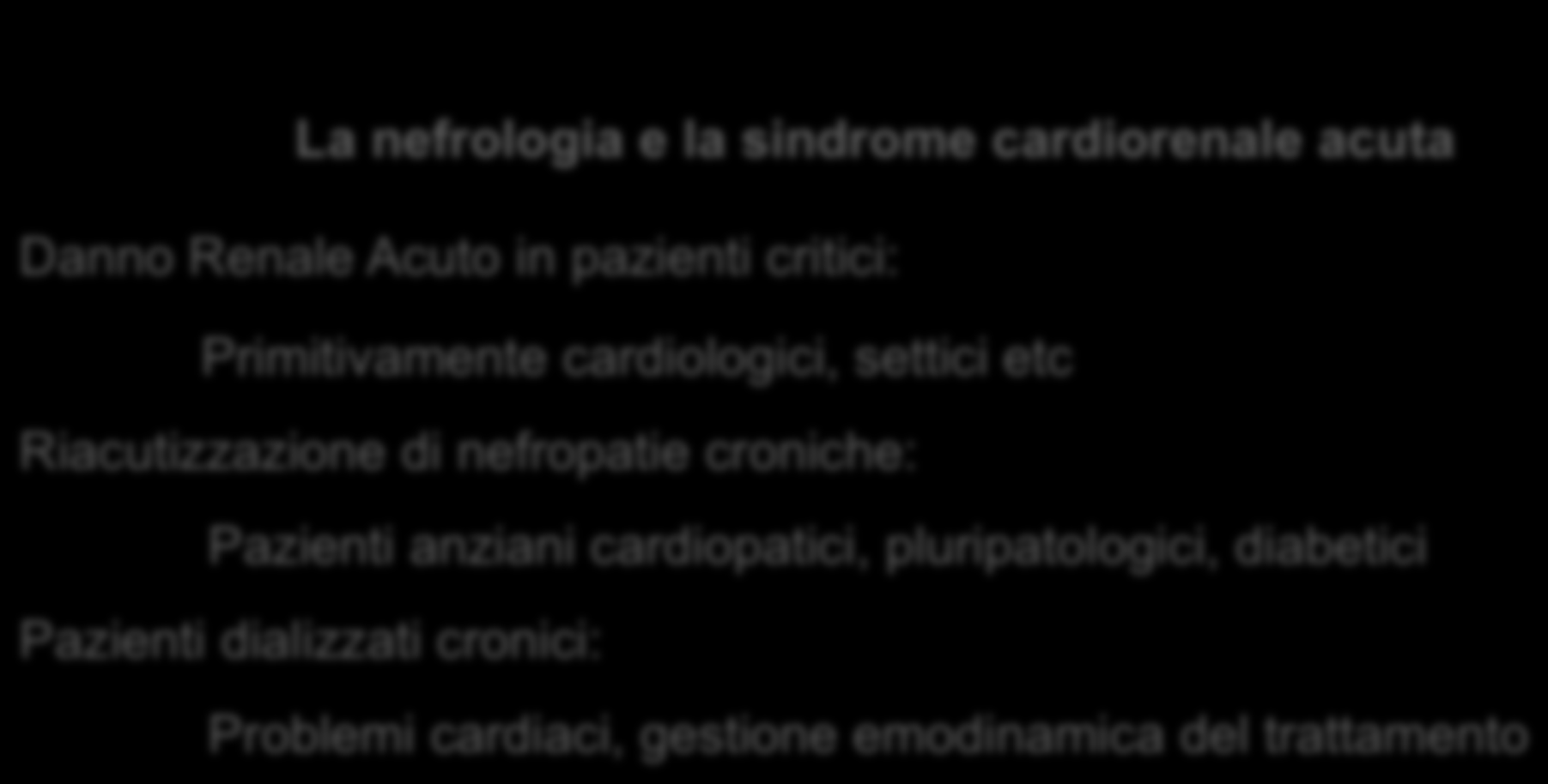 La nefrologia e la sindrome cardiorenale acuta Danno Renale Acuto in pazienti critici: Primitivamente cardiologici, settici etc Riacutizzazione di