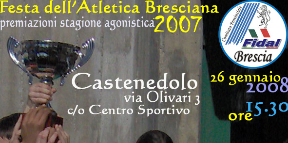 Brescia, 8 gennaio 2008 Prot.001-08 Spett.li Società FIDAL Brescia Loro sedi OGGETTO: Festa dell Atletica Bresciana. Premiazioni stagione agonistica 2007.