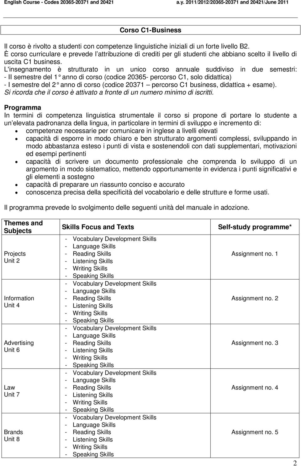 L'insegnamento è strutturato in un unico corso annuale suddiviso in due semestri: - II semestre del 1 anno di corso (codice 20365- percorso C1, solo didattica) - I semestre del 2 anno di corso